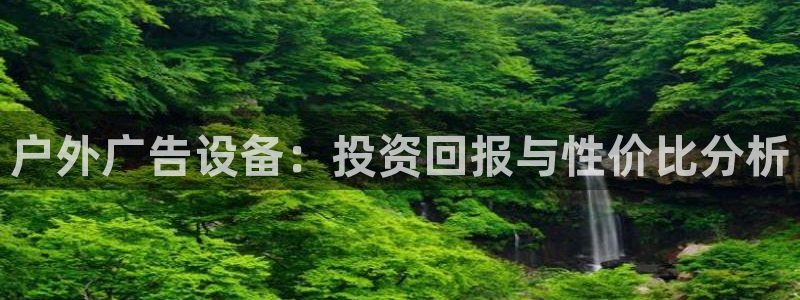 杏宇平台注册地址在哪里：户外广告设备：投资回报与性价比分析