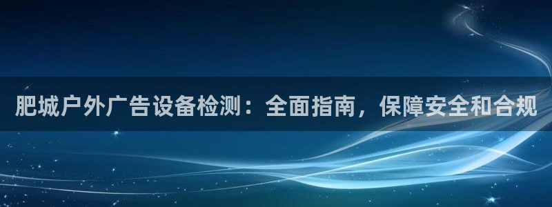 杏宇平台代理怎么赚钱的：肥城户外广告设备检测：全面指南，保障安全和合规