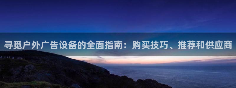 杏宇平台注册登录：寻觅户外广告设备的全面指南：购买技巧、推荐和供应商