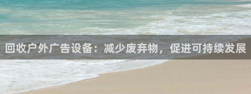 杏宇平台总代理是谁：回收户外广告设备：减少废弃物，促进可持续发展