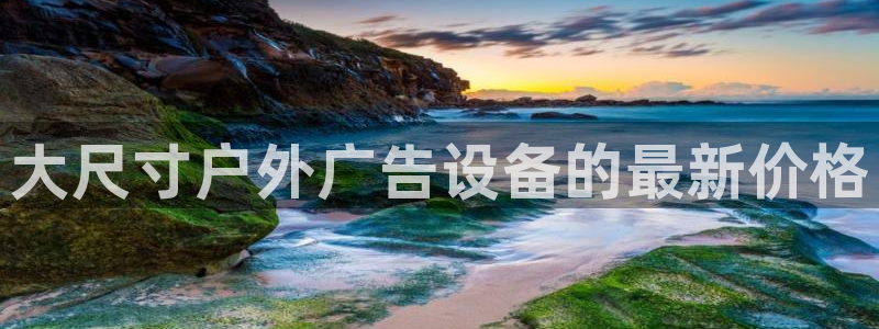 杏宇平台客服：大尺寸户外广告设备的最新价格