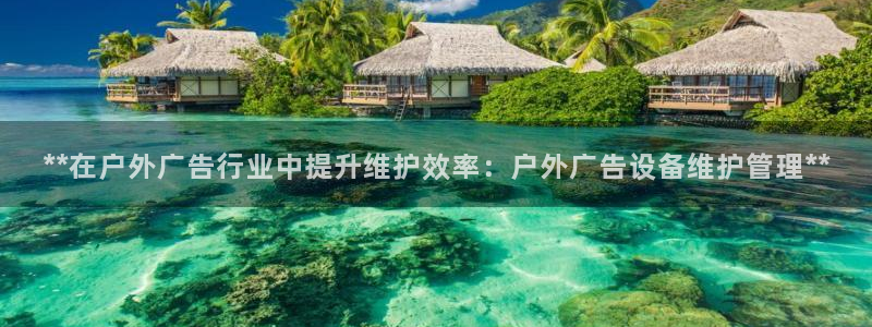 杏宇平台代理怎么赚钱快：**在户外广告行业中提升维护效率：户外广告设备维护管理**