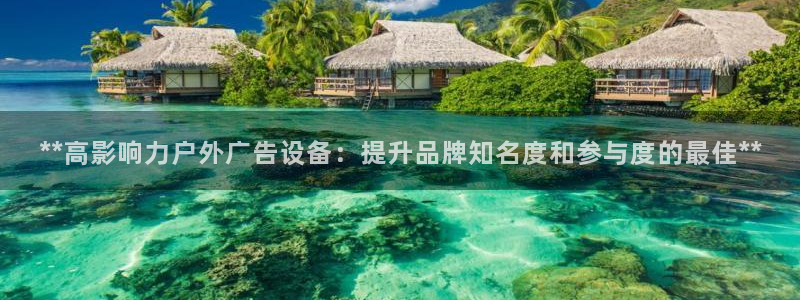 杏宇平台代理怎么样可靠吗：**高影响力户外广告设备：提升品牌知名度和参与度的最佳**