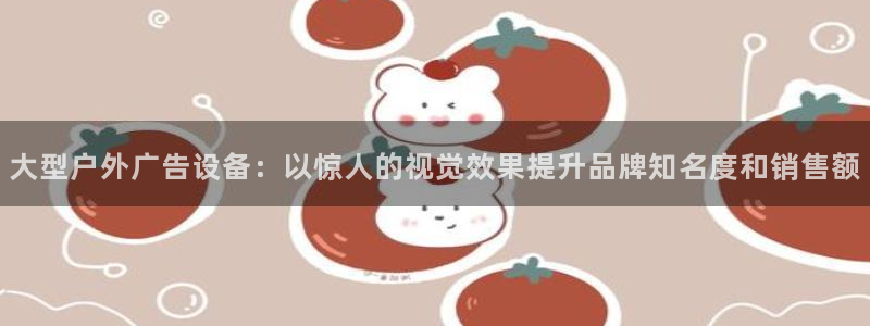 杏宇平台开户：大型户外广告设备：以惊人的视觉效果提升品牌知名度和销售额