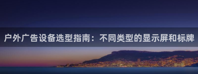 杏宇平台总代理：户外广告设备选型指南：不同类型的显示屏和标牌