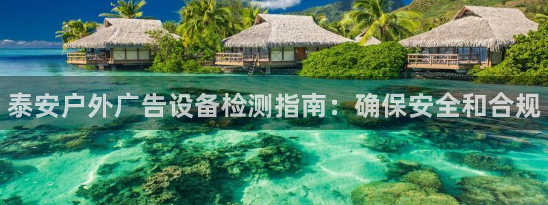 杏宇平台招商：泰安户外广告设备检测指南：确保安全和合规