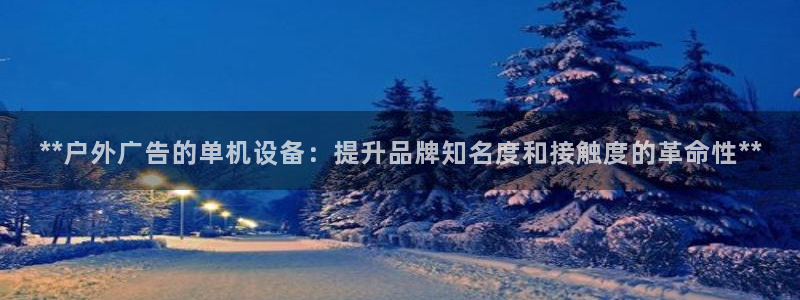 杏宇平台招商：**户外广告的单机设备：提升品牌知名度和接触度的革命性**