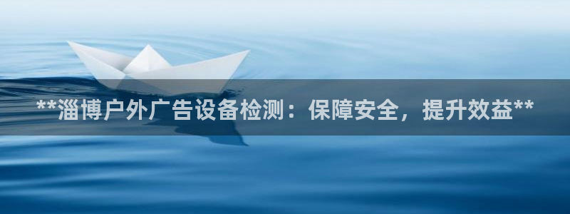 杏宇平台登陆：**淄博户外广告设备检测：保障安全，提升效益**
