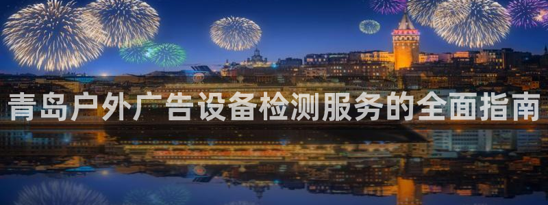 杏宇平台登录方法：青岛户外广告设备检测服务的全面指南