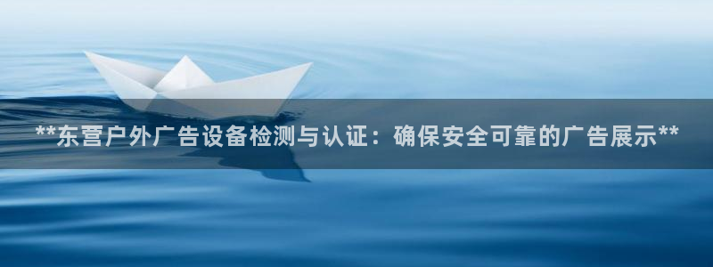 杏宇平台代理怎么样可靠吗：**东营户外广告设备检测与认证：确保安全可靠的广告展示**