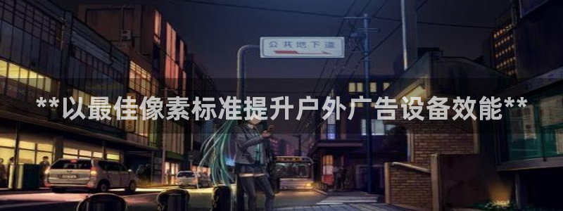 杏宇平台测速链接：**以最佳像素标准提升户外广告设备效能**