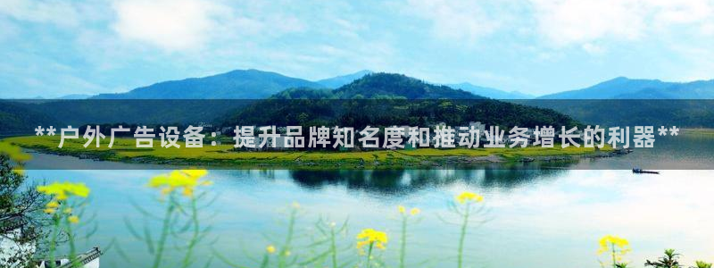 杏宇平台总代理电话：**户外广告设备：提升品牌知名度和推动业务增长的利器**