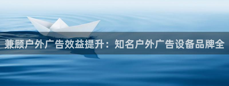 杏宇平台官网注册：兼顾户外广告效益提升：知名户外广告设备品牌全