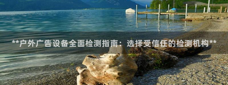 杏宇平台测速链接：**户外广告设备全面检测指南：选择受信任的检测机构**
