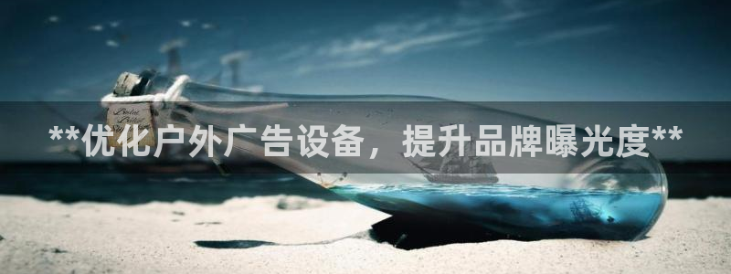杏宇平台好吗：**优化户外广告设备，提升品牌曝光度**