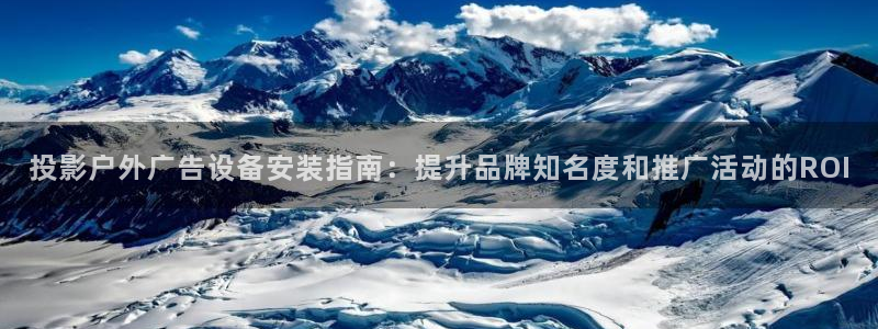 杏宇平台是什么：投影户外广告设备安装指南：提升品牌知名度和推广活动的ROI