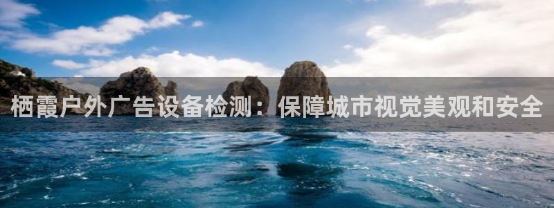 杏宇平台测速链接：栖霞户外广告设备检测：保障城市视觉美观和安全
