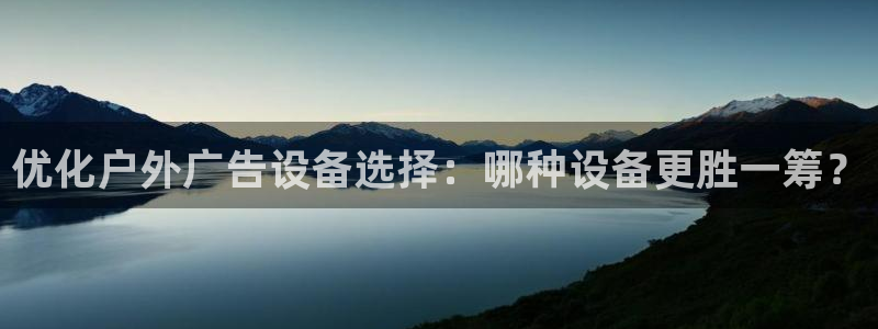 杏宇平台是什么：优化户外广告设备选择：哪种设备更胜一筹？