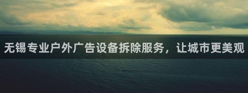 杏宇平台代理怎么样：无锡专业户外广告设备拆除服务，让城市更美观