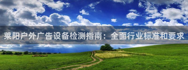 杏宇平台登录步骤是什么：莱阳户外广告设备检测指南：全面行业标准和要求