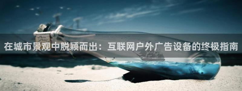 杏宇平台招商怎么样：在城市景观中脱颖而出：互联网户外广告设备的终极指南