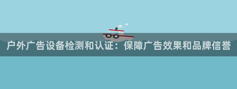 杏宇平台主管：户外广告设备检测和认证：保障广告效果和品牌信誉