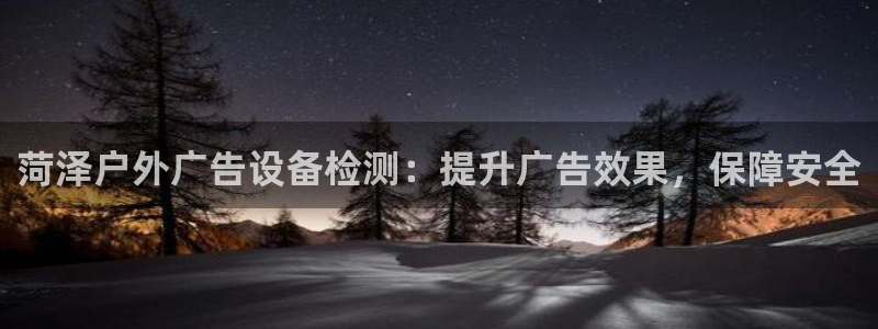 杏宇平台代理怎么赚钱快：菏泽户外广告设备检测：提升广告效果，保障安全