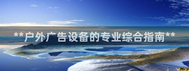 杏宇平台代理怎么赚钱快：**户外广告设备的专业综合指南**