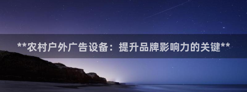 杏宇平台测速链接：**农村户外广告设备：提升品牌影响力的关键**