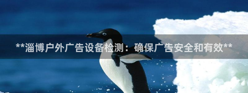 杏宇平台招商怎么样：**淄博户外广告设备检测：确保广告安全和有效**