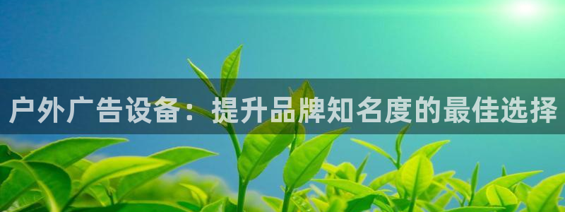 杏宇平台总代理是谁：户外广告设备：提升品牌知名度的最佳选择