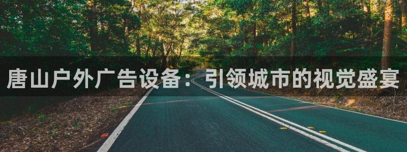 杏宇平台登录步骤图：唐山户外广告设备：引领城市的视觉盛宴