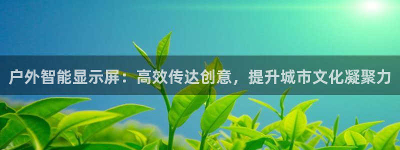 杏宇平台注册登录：户外智能显示屏：高效传达创意，提升城市文化凝聚力