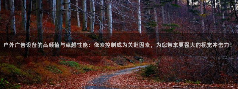 杏宇平台主管：户外广告设备的高颜值与卓越性能：像素控制成为关键因素，为您带来更强大的视觉冲击力！