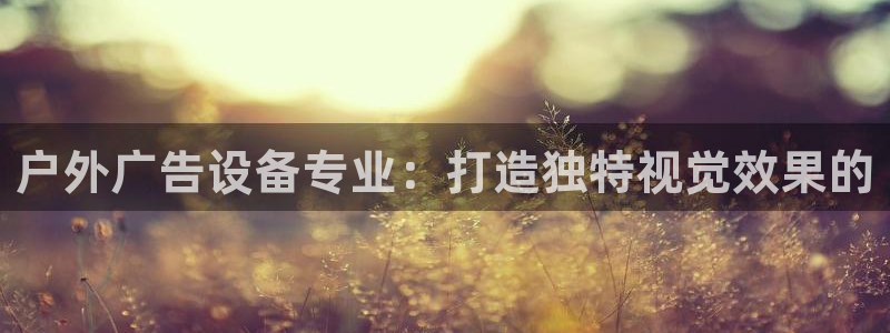 杏宇平台注册登录：户外广告设备专业：打造独特视觉效果的