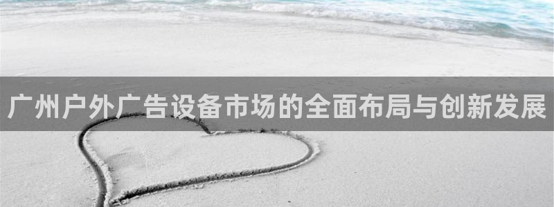 杏宇代理注册：广州户外广告设备市场的全面布局与创新发展
