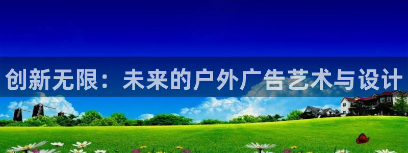 杏宇平台怎么样赚钱：创新无限：未来的户外广告艺术与设计