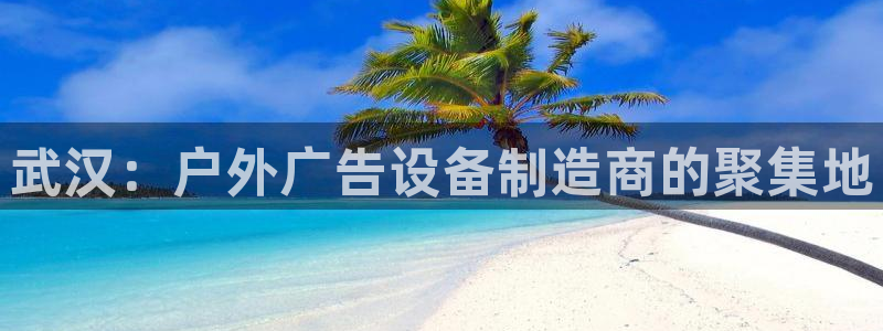 杏宇平台代理多少钱：武汉：户外广告设备制造商的聚集地