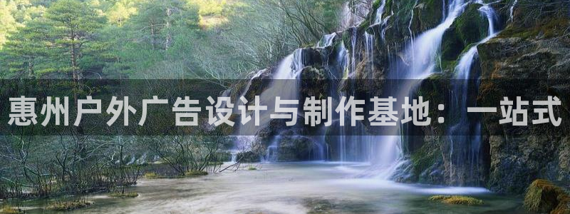 杏宇平台代理怎么赚钱：惠州户外广告设计与制作基地：一站式