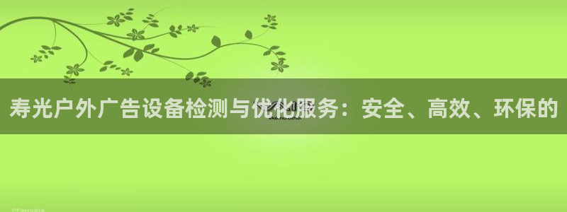 杏宇平台代理多少钱一个：寿光户外广告设备检测与优化服务：安全、高效、环保的