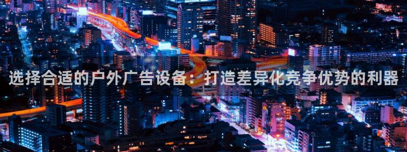 杏宇平台总代理：选择合适的户外广告设备：