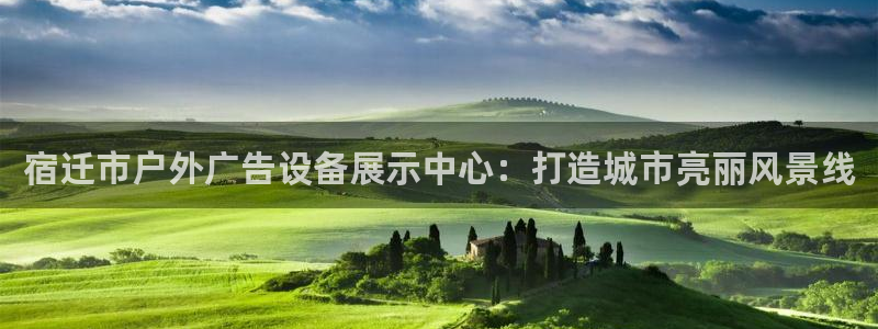 杏宇平台代理多少钱一个月：宿迁市户外广告设备展示中心：打造城市亮丽风景线