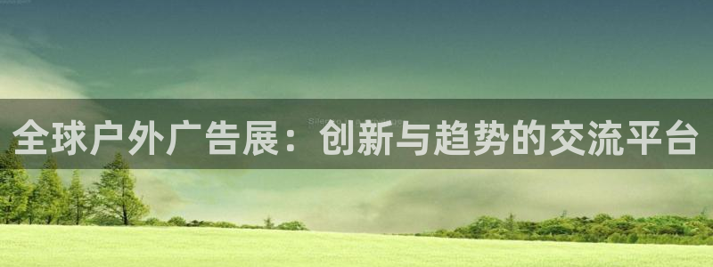 杏宇代理注册：全球户外广告展：创新与趋势的交流平台