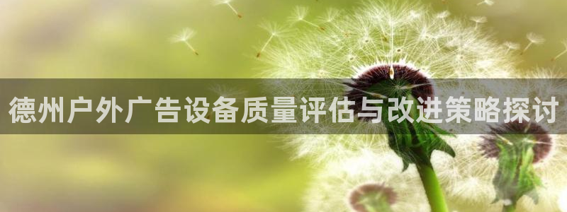 杏宇平台登陆：德州户外广告设备质量评估与