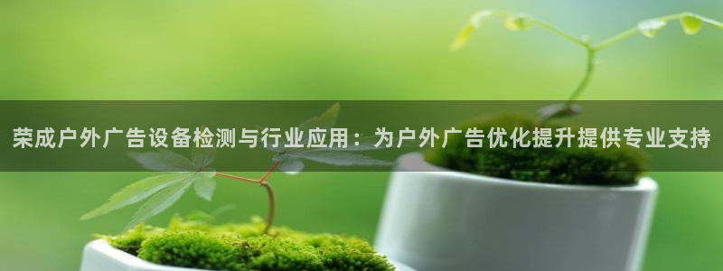 杏宇官方平台官网：荣成户外广告设备检测与行业应用：为户外广告优化提升提供专业支持