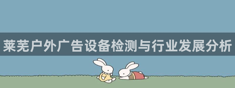 杏宇平台招商电话号码：莱芜户外广告设备检测与行业发展分析