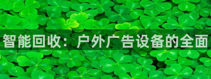 杏宇官方平台官网：智能回收：户外广告设备的全面