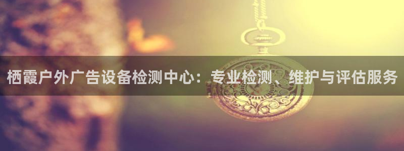 杏宇平台是什么：栖霞户外广告设备检测中心