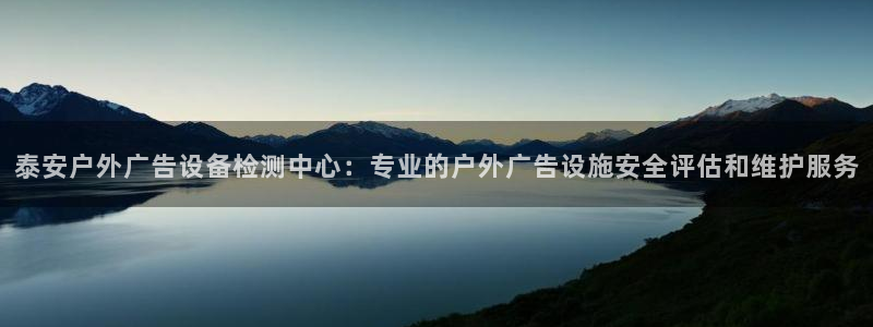 杏宇官方平台官网下载：泰安户外广告设备检测中心：专业的户外广告设施安全评估和维护服务