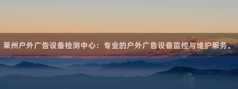 杏宇平台提现为什么这么久呢：莱州户外广告设备检测中心：专业的户外广告设备监控与维护服务。